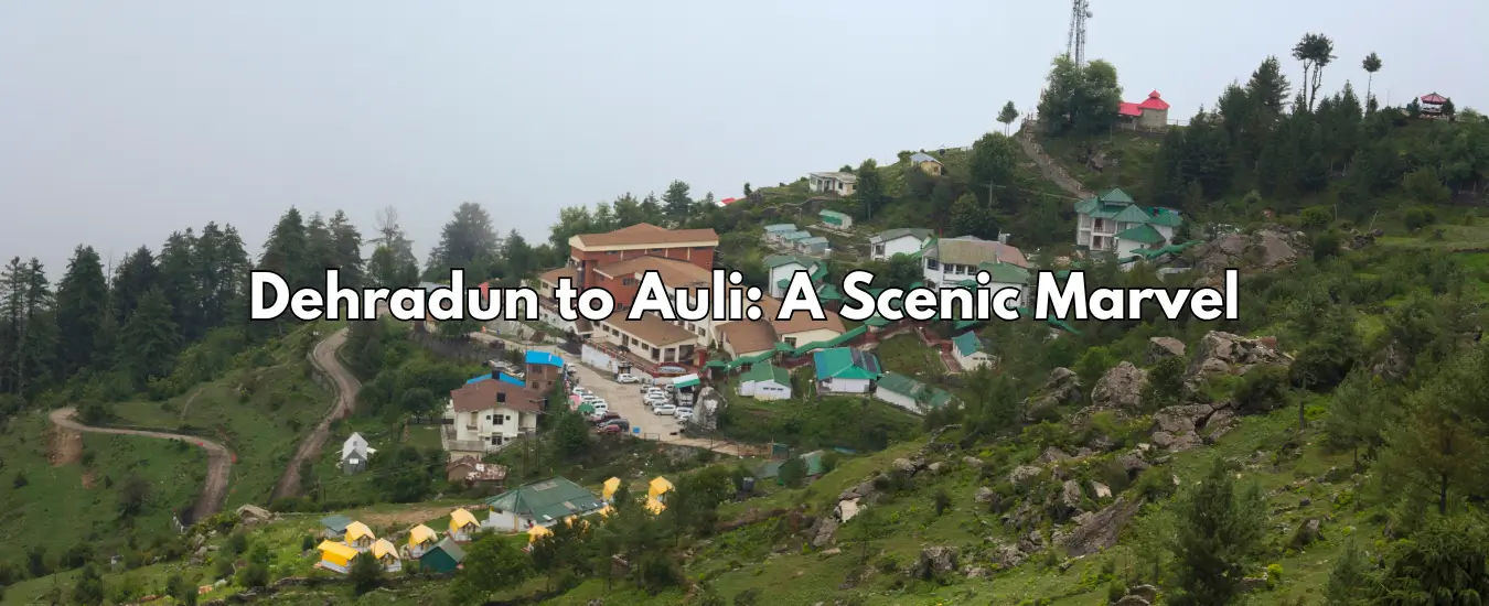 Dehradun to Auli: A Scenic Marvel